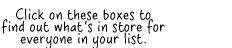 Click on these boxes to find out what's in store for everyone in your list. 