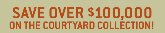 Save over $100,000 on the Courtyard Collection!